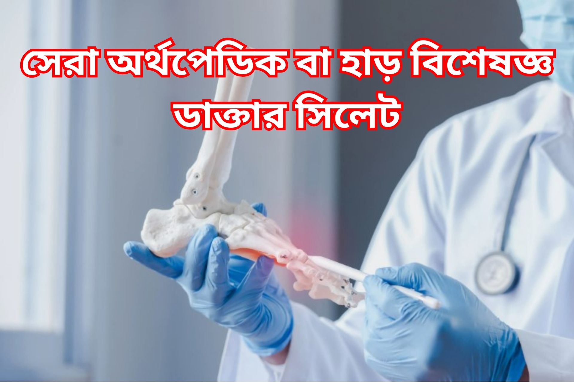 সেরা অর্থপেডিক বা হাড় বিশেষজ্ঞ ডাক্তার সিলেট